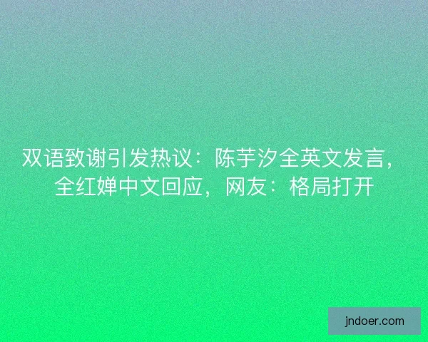 双语致谢引发热议：陈芋汐全英文发言，全红婵中文回应，网友：格局打开